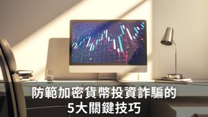 新手指南：防範加密貨幣投資詐騙的5大關鍵技巧