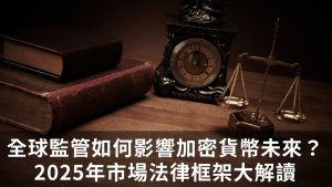 全球監管如何影響加密貨幣的未來？2025年市場法律框架大解讀